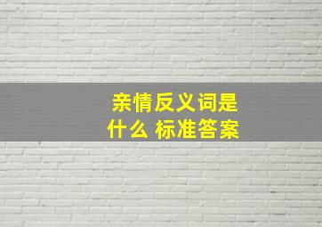 亲情反义词是什么 标准答案